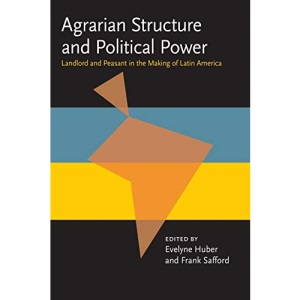 Agrarian Structure Political Power: Landlord And Peasant In The Making Of: Landlord and Peasant in the Making of Latin America (Pitt Latin American Series)