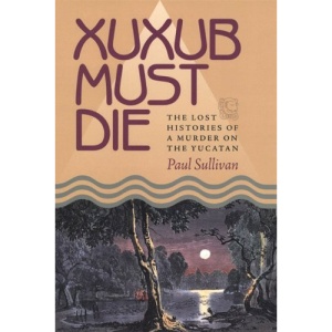 Xuxub Must Die: The Lost Histories of a Murder on the Yucatan (Pitt Latin American) (Pitt Latin American Series)