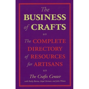 The Business of Crafts: Complete Directory of Resources for Artisans