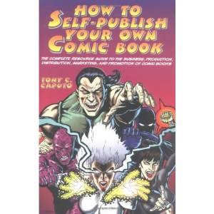 How to Self-publish Your Own Comic Book: The Complete Resource Guide to the Business, Production, Distribution, Marketing and Promotion of Comic Books