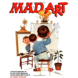 Mad Art: A Visual Celebration of the Art of MAD Magazine and the Idiots Who Create it