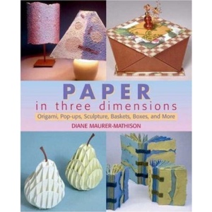 Paper in Three Dimensions: Origami, Pop-ups, Collage, Altered Books and More