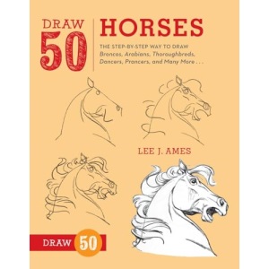 Draw 50 Horses: The Step-by-Step Way to Draw Broncos, Arabians, Thoroughbreds, Dancers, Prancers, and Many More...