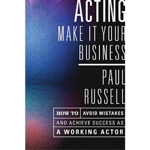 Acting - Make it Your Business: How to Avoid Mistakes and Achieve Success as a Working Actor
