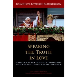 Speaking the Truth in Love: Theological and Spiritual Exhortions of Ecumenical Patriarch Bartholomew (Orthodox Christianity and Contemporary Thought)