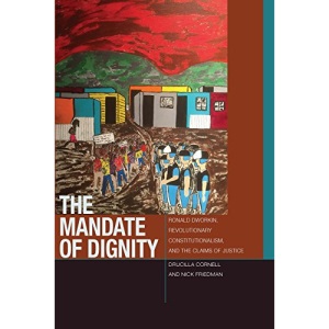 The Mandate of Dignity:: Ronald Dworkin, Revolutionary Constitutionalism, and the Claims of Justice (Just Ideas)