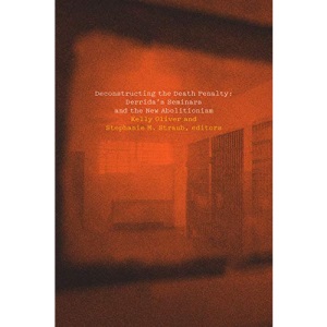 Deconstructing the Death Penalty: Derrida's Seminars and the New Abolitionism