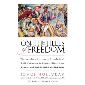 On the Heels of Freedom: The American Missionary Association's Bold Campaign to Educate Minds, Open Hearts, and Heal the Soul of a Divided Nation