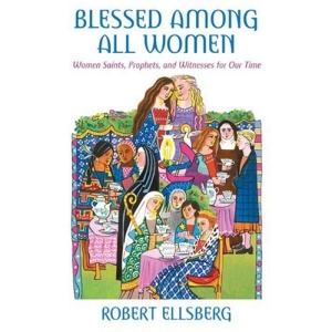 Blessed Among All Women: Women Saints, Prophets, and Witnesses for Our Time