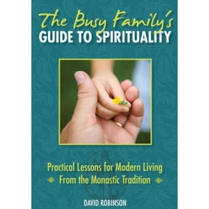The Busy Family's Guide to Spirituality: Practical Lessons for Modern Living from the Monastic Tradition