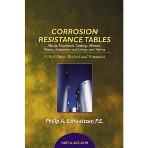 Corrosion Resistance Tables: Metals, Nonmetals, Coatings, Mortars, Plastics, Elastomers and Linings and Fabrics (Corrosion Technology)