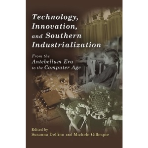 Technology, Innovation, and Southern Industrialization: From the Antebellum Era to the Computer Age (New Currents in the History of Southern Economy & Society)