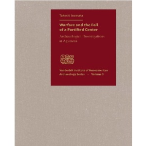 Warfare and the Fall of a Fortified Center: Archaeological Investigations at Aguateca (Vanderbilt Institute of Mesoamerican Archaeology)