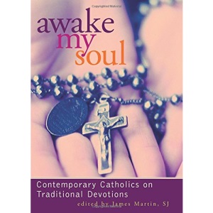 Awake My Soul: Contemporarary Catholics on Traditional Devotions