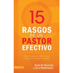 15 Caracteristicas de los Pastores Efectivos: Como Fortalecerte Interiormente Para Producir un Impacto Ministerial Duradero