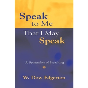 Speak to Me That I May Speak: A Spirituality of Preaching