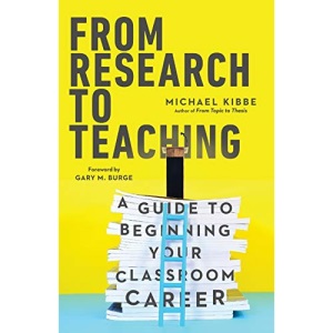 From Research to Teaching: A Guide to Beginning Your Classroom Career