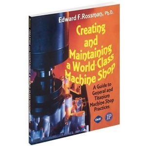 Creating and Maintaining a World-class Machine Shop: A Guide to General and Titanium Machine Shop Practices