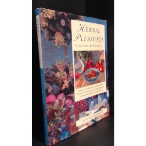 Herbal Pleasures: Cooking & Crafts/How to Use Herbs in the Home, With over 120 Original Recipes, Decorations, Gifts and Bathtime Preparations