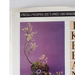 Ikebana: A Practical and Philosophical Guide to Japanese Flower Arranging