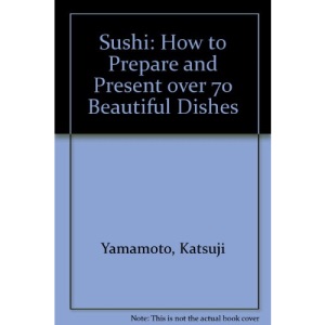 Sushi: How to Prepare and Present over 70 Beautiful Dishes