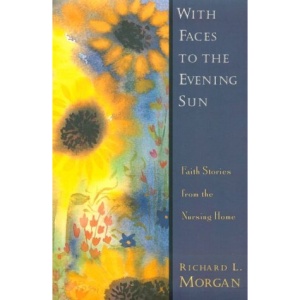 With Faces to the Evening Sun: Faith Stories from the Nursing Home