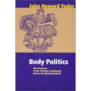 Body Politics: Five Practices of the Christian Community (John Howard Yoder)
