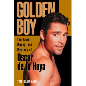 Golden Boy: The Fame, Money, and Mystery of Oscar De La Hoya