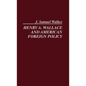 Henry A. Wallace and American Foreign Policy.: 50 (Contributions in American History)
