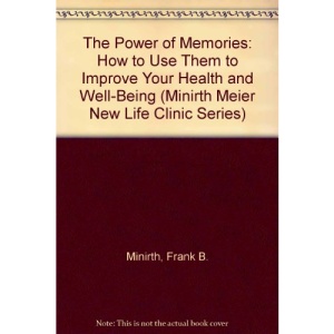 The Power of Memories: How to Use Them to Improve Your Health and Well-Being (Minirth Meier New Life Clinic Series)