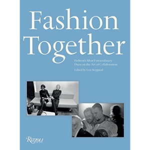 Fashion Together: Fashion's Most Extraordinary Duos on the Art of Collaboration: Fashion’s Most Extraordinary Duos on the Art of Collaboration, Trust, and Love
