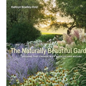 The Naturally Beautiful Garden: Contemporary Designs to Please the Eye and Support Nature