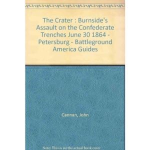 The Crater : Burnside's Assault on the Confederate Trenches June 30 1864 - Petersburg - Battleground America Guides