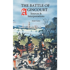 The Battle of Agincourt: Sources and Interpretations (Warfare in History, 10)