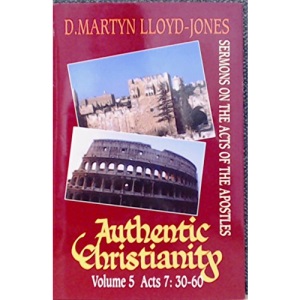 Authentic Christianity: Acts 7:30-60 v. 5: Sermons on the Acts of the Apostles