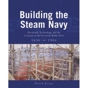 Building the Steam Navy: Dockyards, Technology and the Creation of the Victorian Battle-Fleet, 1830-1906