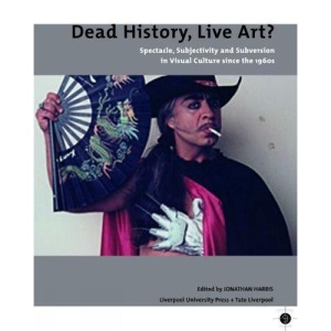 Dead History, Live Art?: Spectacle, Subjectivity and Subversion in Visual Culture since the 1960s: Spectacle, Subjectivity and Subversion in Visual ... ... the 1960s (Tate Liverpool Critical Forum)