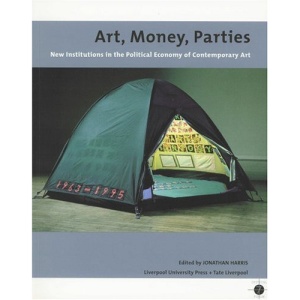 Art, Money, Parties: New Institutions in the Politcal Economy of Contemporary Art: New Institutions in the Political Economy of Contempory Art (Tate Liverpool Critical Forum)