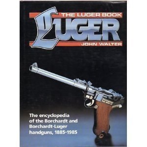The Luger Book: The Encyclopedia of the Borchardt and Borchardt-Luger Handguns, 1885-1985
