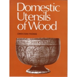 Domestic Utensils of Wood, XVIth to XIXth Century: A Short History of Wooden Articles in Domestic Use from the Sixteenth to the Middle of the Nineteenth Century