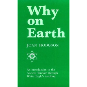 Why on Earth?: Introduction to the Ancient Wisdom Through White Eagle's Teaching