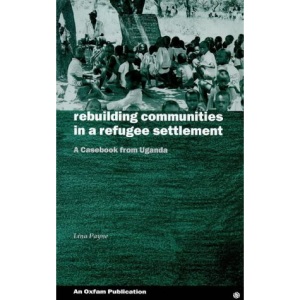 Rebuilding Communities in a Refugee Settlement: A Casebook from Uganda (Oxfam Development Casebooks)