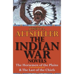 The Indian War Novels: The Horsemen of the Plains & the Last of the Chiefs