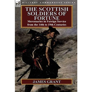 The Scottish Soldiers of Fortune: Mercenaries in Foreign Service from the 14th to 19th Centuries