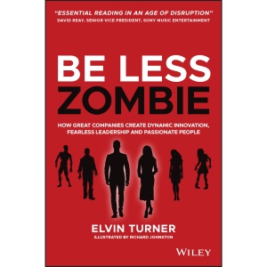 Be Less Zombie: How Great Companies Create Dynamic Innovation, Fearless Leadership and Passionate People