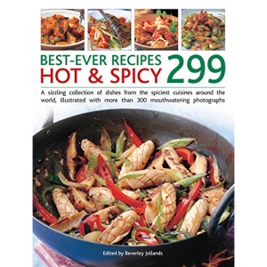 Best-Ever Recipes Hot & Spicy 299: A Sizzling Collection of Dishes from the Spiciest Cuisines Around the World, Illustrated with More Than 300 Mouthwatering Photographs