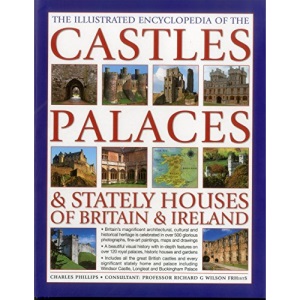 The Illustrated Encyclopedia of the Castles, Palaces & Stately Houses of Britain & Ireland: Britain's Magnificent Architectural, Cultural and ... and 500 Fine Art Paintings and Photographs