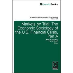 Markets on Trial: The Economic Sociology of the U.S. Financial Crisis: Parts A and B (Research in the Sociology of Organizations): 30
