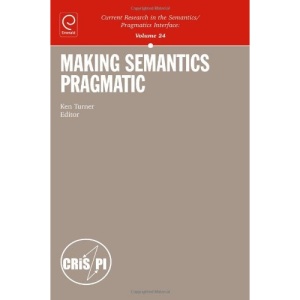 Making Semantics Pragmatic (Current Research in the Semantics/pragmatics Interface): 24
