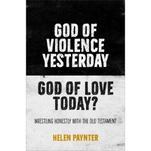 God of Violence Yesterday, God of Love Today?: Wrestling honestly with the Old Testament